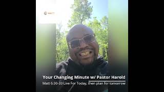 Your Changing Moment with Pastor Harold Matt 6:30-33 Live For Today then plan for tomorrow