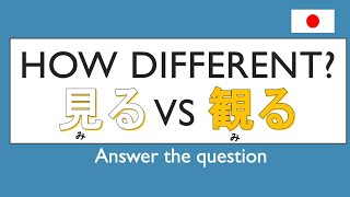 How different? 見(み)る vs 観(み)る? -answer the question-