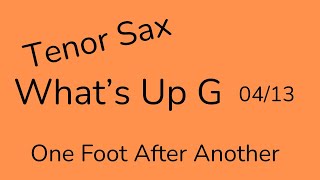 What's Up G - TENOR SAX # 4/13  "One Foot After Another"