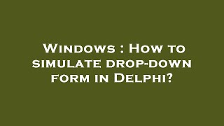 Windows : How to simulate drop-down form in Delphi?