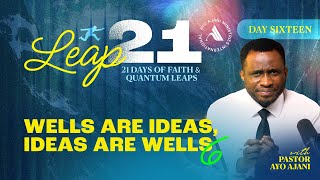 Leap 21: Wells Are Ideas, Ideas Are Wells VI - Day 16 - Pastor Ayo Ajani