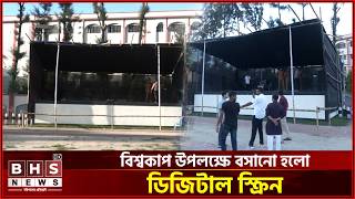 বেলস পার্কে বিশ্বকাপ উপলক্ষে বসানো হলো ডিজিটাল স্ক্রিন। BHS NEWS