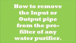 How to remove the Input or Output pipe from the pre-filter of any water Purifier.