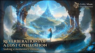Celtic Music for Deep Relaxation 🌿 Reverberations of a lost civilization ｜ Fantasy Elven Melodies