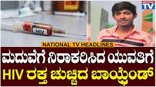 Headlines : ಮದುವೆಗೆ ನಿರಾಕರಿಸಿದ ಯುವತಿಗೆ HIV ರಕ್ತ ಚುಚ್ಚಿದ ಬಾಯ್ಫ್ರೆಂಡ್ | National TV