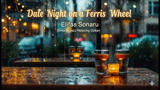 Date Night on a Ferris Wheel - Elifas Sonaru (Smooth Jazz Relaxing Guitar)