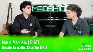 MUSIC MADNESS | E16T1 - Desde la calle: Charlie USG