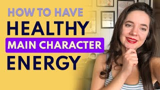 How to Have Healthy Main Character Energy!