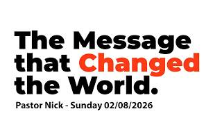 The Message that Changed the World - Pastor Nick Sunday 02/08/2026