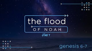 Genesis 6-7 - The Flood of Noah (Part 1)