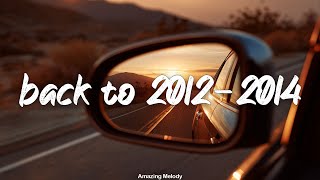 songs that take you back to 2012 - 2014 ~ throwback playlist