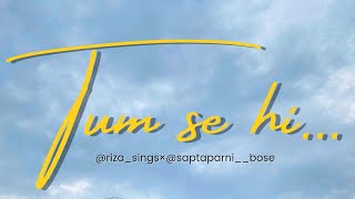 Tum se hi | Cover by Riza & Saptaparni | Mohit Chauhan | Pritam | Jab We Met