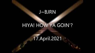 4 17 2021 J~BJRN HiYa! How ya goin?