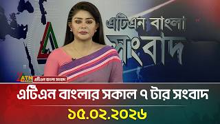 এটিএন বাংলার সকাল ৭ টার সংবাদ | 15.02.2026 | Today News | Ajker News | ATN Bangla News