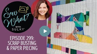 Sew What? Episode 299: Scrap Busting & Paper Piecing