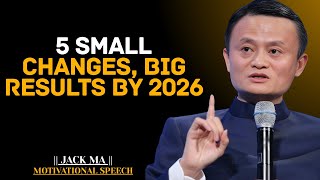 5 Small Changes, Big Results by 2026 | Jack Ma Best Motivational Speech.