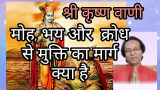 कृष्ण वाणी ,भगवत गीता, मोह भय और क्रोध से मुक्ति का सबसे सरल मार्ग 
