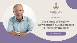 Ep. 100 | The Future of Fertility: New Scientific Developments in Infertility Research