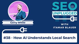 How AI Understands Local Search With Gerry White | SEO Unplugged #38
