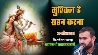 मुश्किल है सहन करना ।। महाराज श्री सनातन दास जी ।। 17 अप्रेल 2025 ।। श्री सिहावली धाम ।।