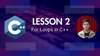 Lesson 2 – C++ For Loops Explained for Beginners