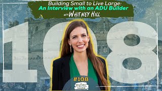 Episode 108 - Building Small to Live Large: An Interview with an ADU Builder with Whitney Hill