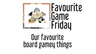Favourite Game Friday - Favorite Board Gamey Things