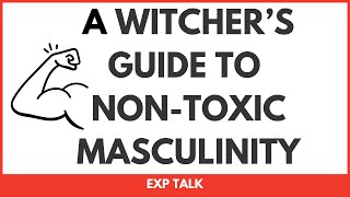 The Witcher’s Guide to Non-Toxic Masculinity  | EXP Talk