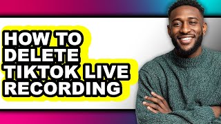 How to Delete Tiktok Live Recording - Full Guide