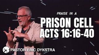Praise in a Prison Cell | Acts 16:16-40 | Pastor Eric Dykstra