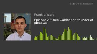Episode 27: Ben Goldhaber, founder of JukedGG