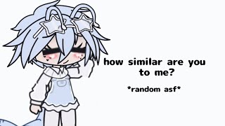 how similar are you to me? (gacha)