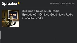 Episode 62 - iOn Live Good News Radio Global Networks