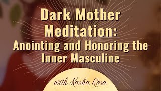 Dark Mother Meditation: Anointing & Honouring the Inner Masculine | Kasha Rosa