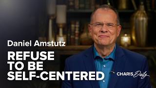 Refuse to Be Self-Centered - Daniel Amstutz - Charis Daily - Season 11 Ep. 2