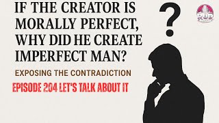 If the Creator Is Morally Perfect, Why Did He Create Imperfect Man? | Exposing the Contradiction