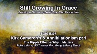SGIG E307 Kirk Cameron & Annihilationism Pt 1 The Ripple Effect & Why It Matters