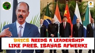 WHAT BRICS NEED IS A LEADERSHIP LIKE PRESIDENT ISAYAS AFWERKI
