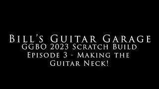 GGBO 2023 Scratch Build   Ep 3   Making the guitar neck