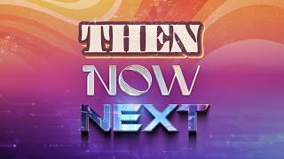 Then, Now, Next