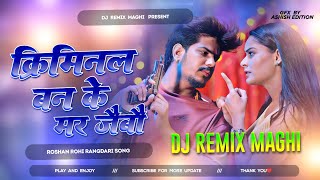 Kirimnal Ban Ke Mar Jaibau Raushan Rohi | Criminal Banke Mar Jaibo Dj Remix | Majnu Ban Me Mare Se