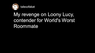 My revenge on Loony Lucy, contender for World's Worst Roommate (r/ProRevenge)