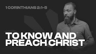 To Know and Preach Christ | 1 Corinthians 2:1-5 | Chris Stirton