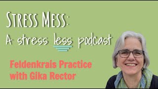 Stress Mess Podcast Episode 4: Feldenkrais Practice with Gika Rector