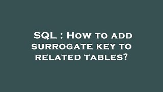 SQL : How to add surrogate key to related tables?