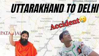 Niklte hi hua accident 🥲 | Uttarakhand to Delhi | patanjali | vlog 15