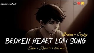 BROKEN 💔 HEART LOFI SONG 🥀❤️‍🩹|| SLOW+REVERB+LOFI MIX  || sad song #sad song