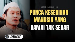 Ini Sebabnya Kita Berasa Sedih - Ustaz Naim Sadoon