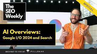 AI Overviews (SGE) - Google IO and Search - An  SEO Weekly Special