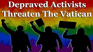 Depraved Activists Issue Threat To The Vatican